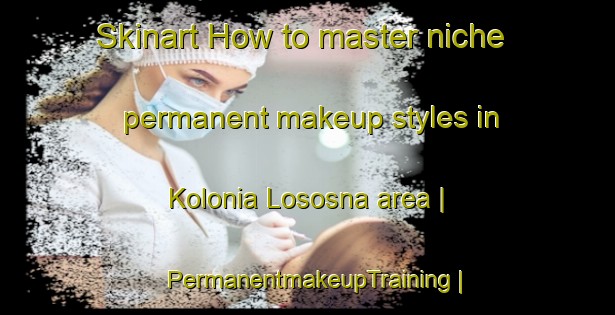 Skinart How to master niche permanent makeup styles in Kolonia Lososna area | PermanentmakeupTraining | PermanentmakeupClasses | SkinartTraining-Poland